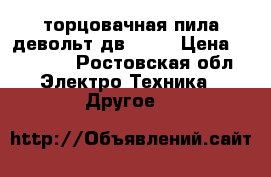 торцовачная пила девольт дв 716  › Цена ­ 27 000 - Ростовская обл. Электро-Техника » Другое   